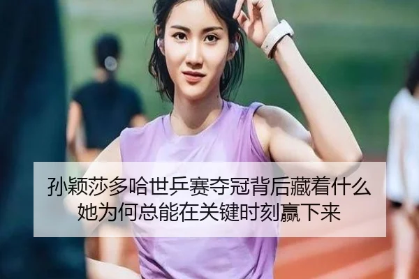孙颖莎多哈世乒赛夺冠背后藏着什么 她为何总能在关键时刻赢下来